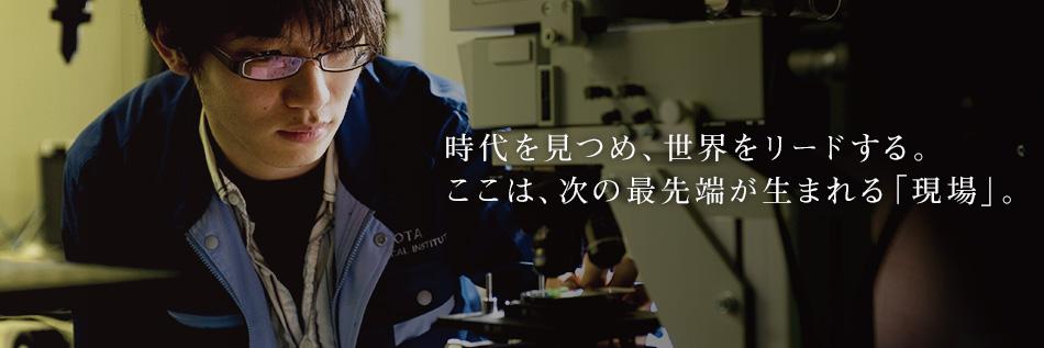 時代を見つめ、世界をリードする。 ここは、次の最先端が生まれる「現場」。