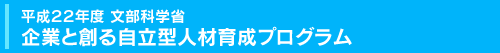 平成２２年度 文部科学省　企業と創る自立型人材育成プログラム